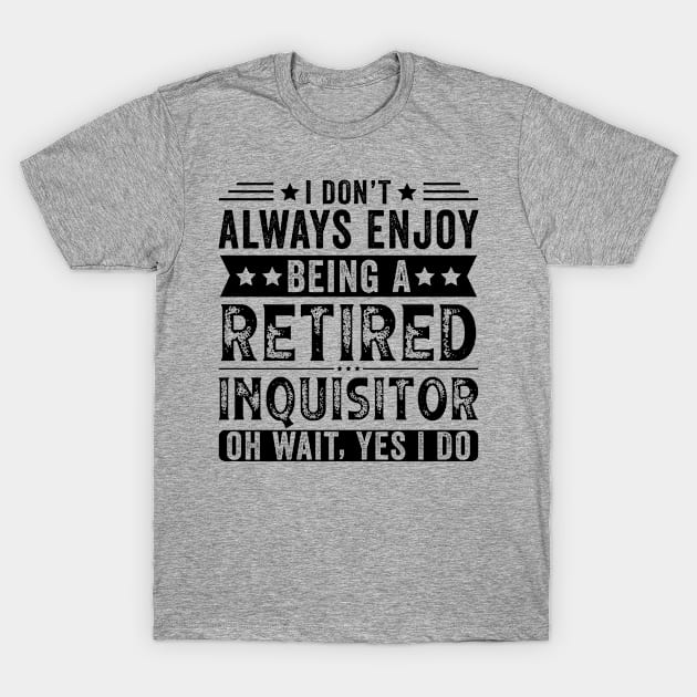 I Don't Always Enjoy Being A Retired Inquisitor T-Shirt by Stay Weird